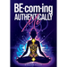 BE-com-ing Authentically Me: Lighting the Spark of Inspiration Back into the Heart of your Luminous Soul BEing