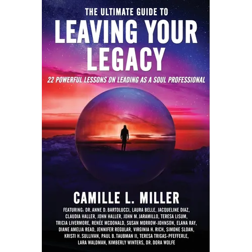 The Ultimate Guide to Leaving Your Legacy: 22 Powerful Lessons on Leading as a Soul Professional