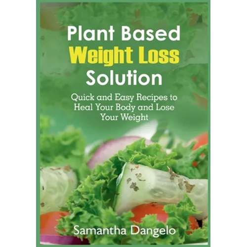 Plant Based Weight Loss Solution: Quick and Easy Recipes to Heal Your Body and Lose Your Weight