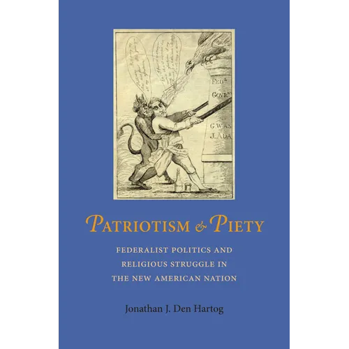 Patriotism and Piety: Federalist Politics and Religious Struggle in the New American Nation