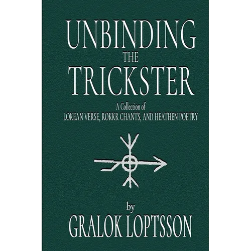 Unbinding the Trickster: A Collection of Lokean Verse, Rokkr Chants and Heathen Poetry: