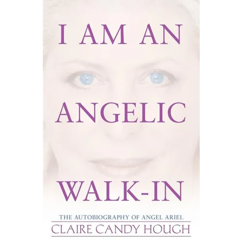 I Am an Angelic Walk-In: The Autobiography of Angel Ariel