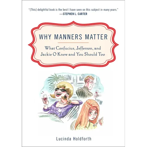 Why Manners Matter: What Confucius, Jefferson, and Jackie O Knew and You ShouldToo