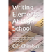 Writing Elements At High School: The PROVEN techniques to ace ESSAY WRITING at GCSE/IGCSE, SAT, ACT, AP English or Research Paper