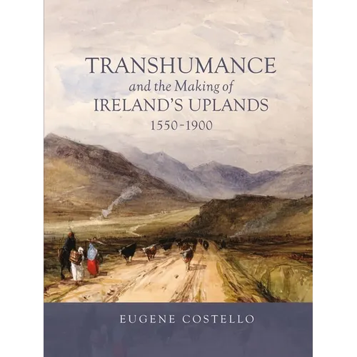 Transhumance and the Making of Ireland's Uplands, 1550-1900