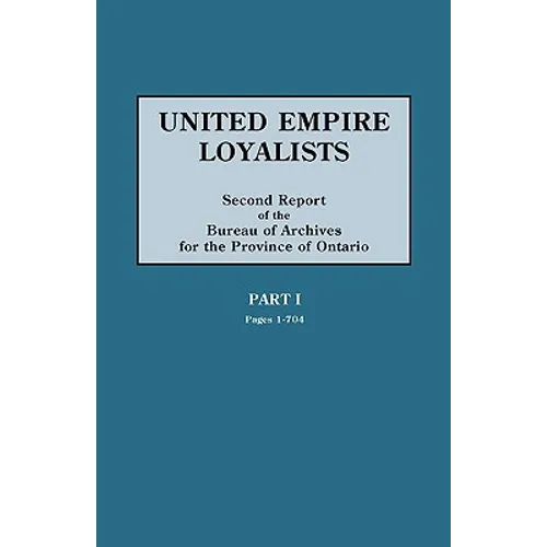 United Empire Loyalists. Enquiry Into the Losses and Services in Consequence of Their Loyalty. Evidence in the Canadian Claims. Second Report of the B