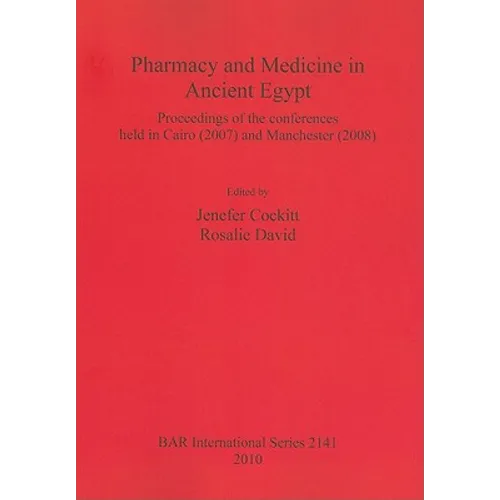 Pharmacy and Medicine in Ancient Egypt: Proceedings of the conferences held in Cairo (2007) and Manchester (2008)