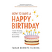 How to Have a Happy Birthday: Create Meaning, Fulfillment and Joy on Your Special Day
