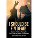 I Should Be F'n Dead!: Staying Positive Through a Sh1t Load of Health Challenges