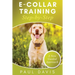 E-Collar Training Step-byStep A How-To Innovative Guide to Positively Train Your Dog through Ecollars; Tips and Tricks and Effective Techniques for Di