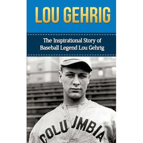 Lou Gehrig: The Inspirational Story of Baseball Legend Lou Gehrig