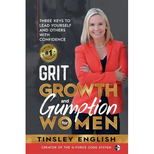 Grit, Growth and Gumption for Women: Three Keys To Lead Yourself and Others With Confidence