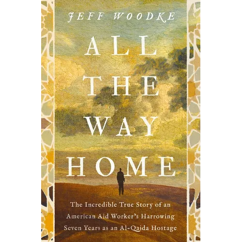 All the Way Home: The Incredible True Story of an American Aid Worker's Harrowing Seven Years as an Al-Qaida Hostage