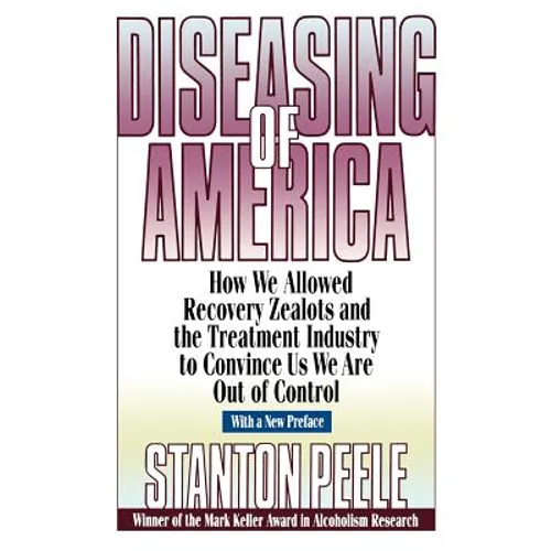 Diseasing of America: How We Allowed Recovery Zealots and the Treatment Industry to Convince Us We Are Out of Control
