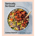 Seriously, So Good: Simple Recipes for a Balanced Life (a Cookbook)