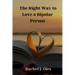 The Right Way to Love a Bipolar Person: A Practical Guide to Understanding, Compassion, and Support
