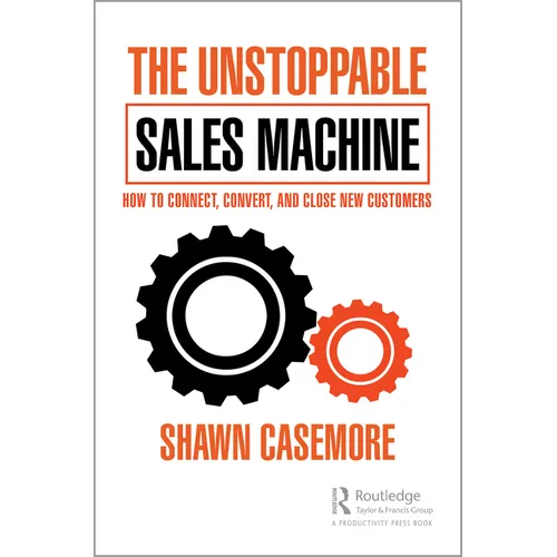 The Unstoppable Sales Machine: How to Connect, Convert, and Close New Customers