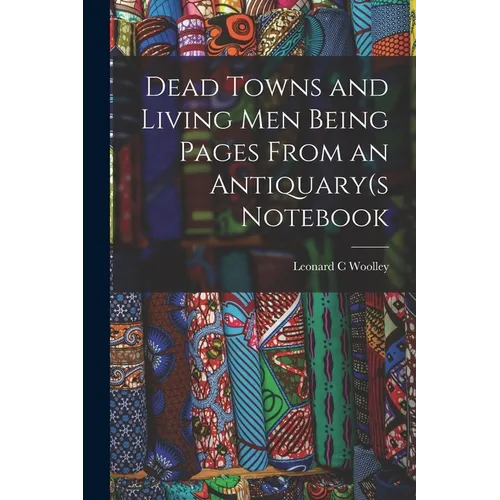 Dead Towns and Living Men Being Pages From an Antiquary(s Notebook