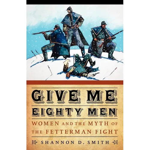 Give Me Eighty Men: Women and the Myth of the Fetterman Fight