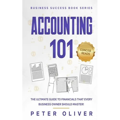 Accounting 101: The ultimate guide to financials that every business owner should master! students, entrepreneurs, and the curious wil