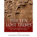 The Ten Lost Tribes: The History and Mystery of the Lost Tribes of Israel