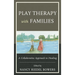 Play Therapy with Families: A Collaborative Approach to Healing