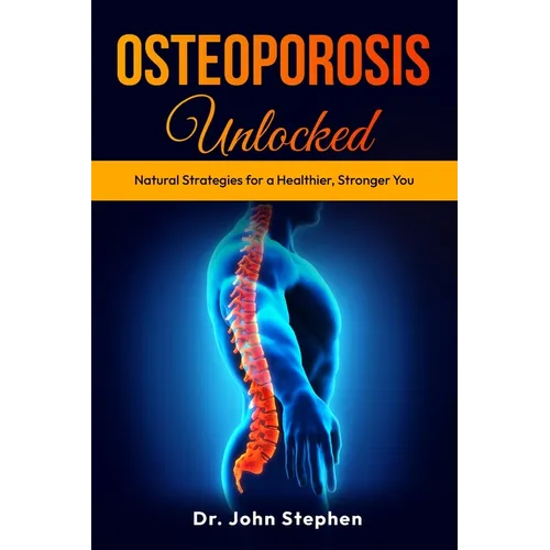 Osteoporosis Unlocked: Natural Strategies for a Healthier, Stronger You