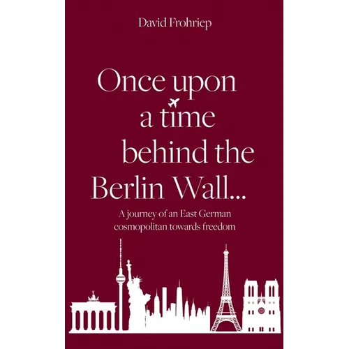 Once upon a time behind the Berlin Wall...: A journey of an East German cosmopolitan towards freedom