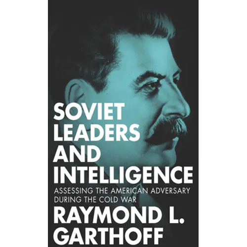 Soviet Leaders and Intelligence: Assessing the American Adversary during the Cold War