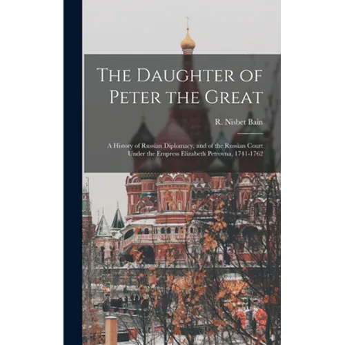 The Daughter of Peter the Great: a History of Russian Diplomacy, and of the Russian Court Under the Empress Elizabeth Petrovna, 1741-1762