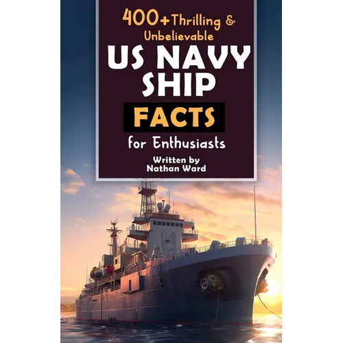 400+ Riveting & Unbelievable US Navy Ship Facts for Enthusiasts: Explore Maritime Legends, Naval Maneuvers, Cutting-Edge Technology & Much More! (The