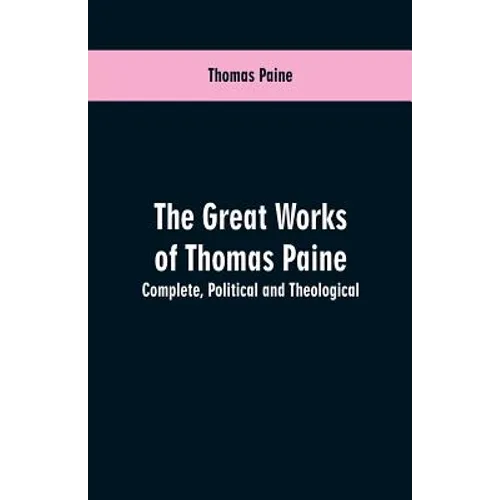 The great works of Thomas Paine. Complete. Political and theological