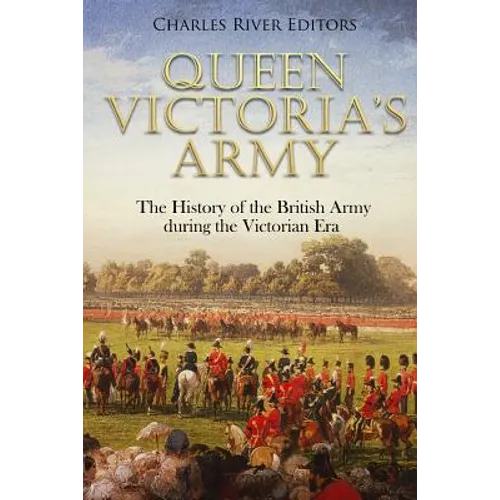 Queen Victoria's Army: The History of the British Army during the Victorian Era