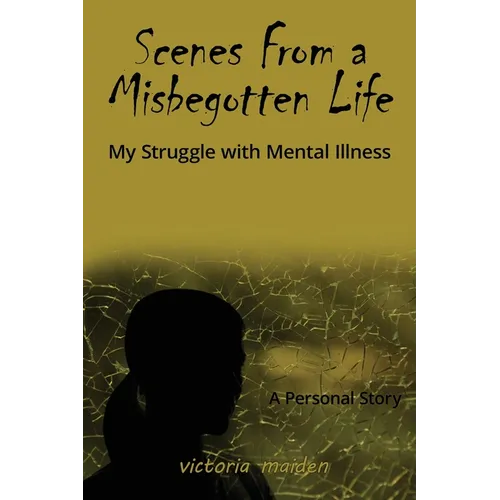Scenes From a Misbegotten Life: My Struggle with Mental Illness
