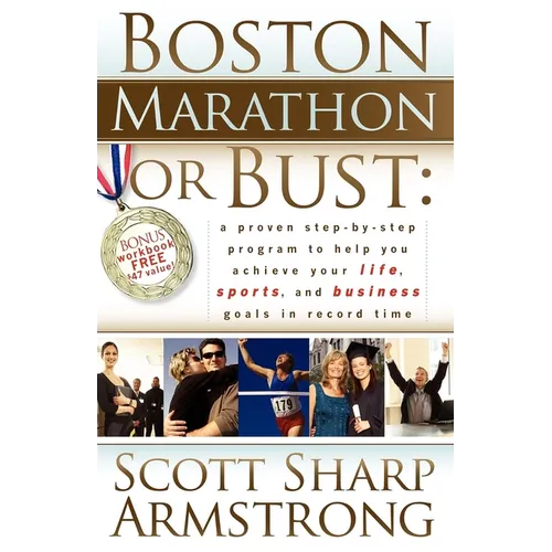 Boston Marathon or Bust: A Proven Step-By-Step Program That Helps You Achieve Your Life, Sports, and Business Goals in Record Time.