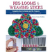 Peg Looms and Weaving Sticks: Complete How-to Guide and 30+ Projects