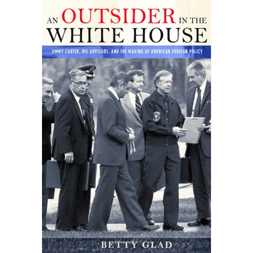 An Outsider in the White House: Jimmy Carter, His Advisors, and the Making of American Foreign Policy