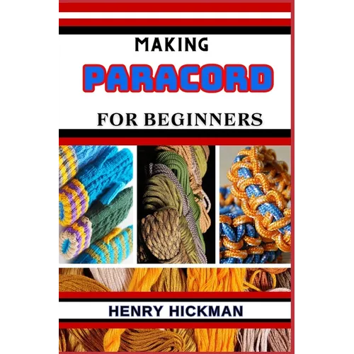 Making Paracord for Beginners: Practical Knowledge Guide On Skills, Techniques And Pattern To Understand, Master & Explore The Process Of Paracord Ma