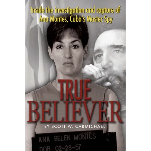 True Believer: Inside the Investigation and Capture of Ana Montes, Cuba's Master Spy