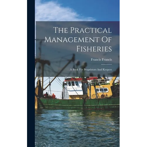 The Practical Management Of Fisheries: A Book For Proprietors And Keepers