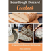Sourdough Discard Cookbook: 40+ Beginner-Friendly Recipes and a 7-Step Starter Guide