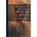 The Works Of George Cruikshank: In Oil, Water Colors, Original Drawings, Etchings, Woodcuts, Lithographs, And Glyphographs