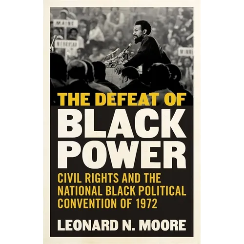 The Defeat of Black Power: Civil Rights and the National Black Political Convention of 1972