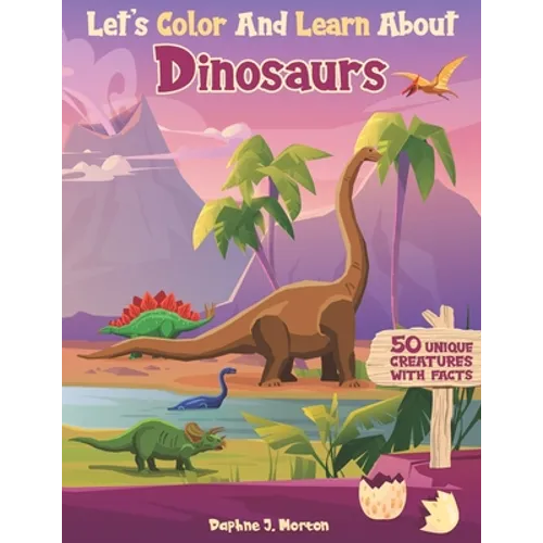 Let's Color And Learn About Dinosaurs: An Educational Dinosaur Coloring Book with Fun Facts for Kids and Teens