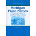 Michigan Place Names: The History of the Founding and the Naming of More Than Five Thousand Past and Present Michigan Communities