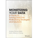 Monetizing Your Data: A Guide to Turning Data Into Profit-Driving Strategies and Solutions
