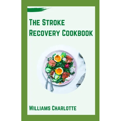 The Stroke Recovery Cookbook: Delicious Recipes for Regaining Health and Wellness After Stroke