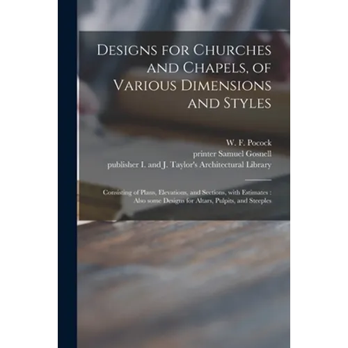 Designs for Churches and Chapels, of Various Dimensions and Styles: Consisting of Plans, Elevations, and Sections, With Estimates: Also Some Designs f