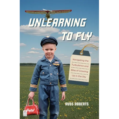 Unlearning to Fly: Navigating the Turbulence and Bliss of Growing Up in the Sky, A Memoir
