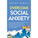 Overcome Social Anxiety: Proven Solutions and Treatments That Cure Social Disorders, Phobias, People-Pleasing, and Shyness. Drastically Improve Your S